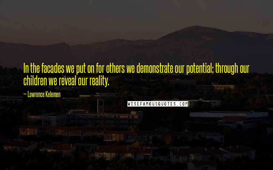 Lawrence Kelemen Quotes: In the facades we put on for others we demonstrate our potential; through our children we reveal our reality.