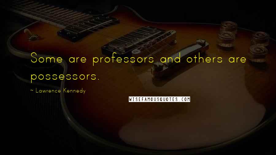 Lawrence Kennedy Quotes: Some are professors and others are possessors.