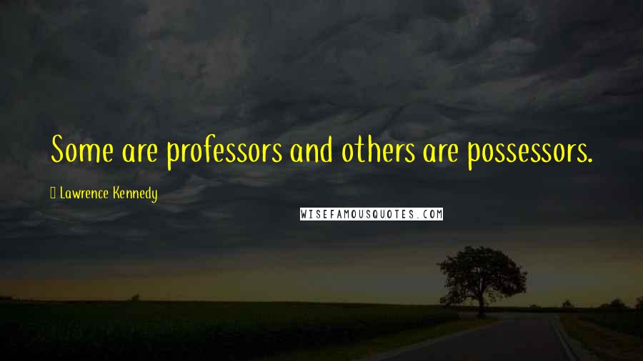 Lawrence Kennedy Quotes: Some are professors and others are possessors.