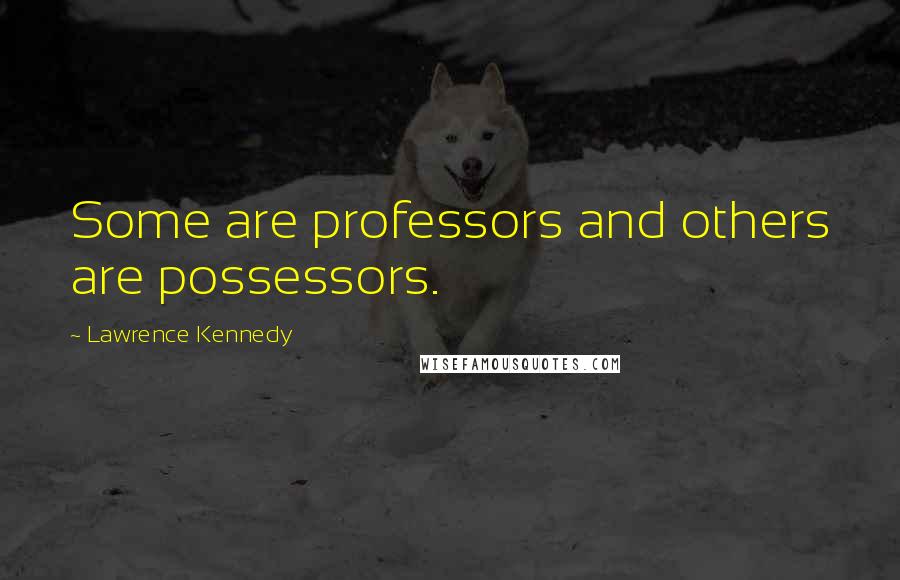 Lawrence Kennedy Quotes: Some are professors and others are possessors.