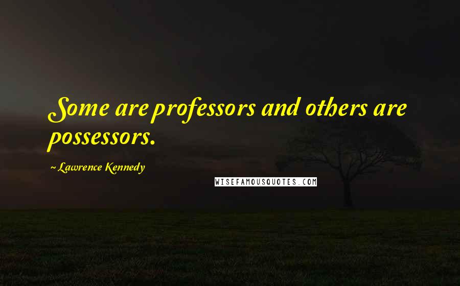 Lawrence Kennedy Quotes: Some are professors and others are possessors.