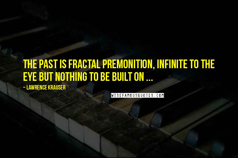 Lawrence Krauser Quotes: The past is fractal premonition, infinite to the eye but nothing to be built on ...