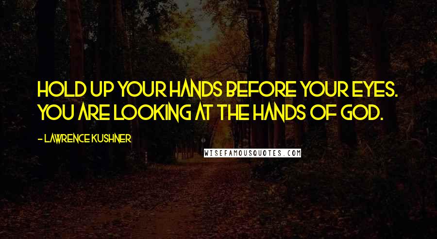 Lawrence Kushner Quotes: Hold up your hands before your eyes. You are looking at the hands of God.