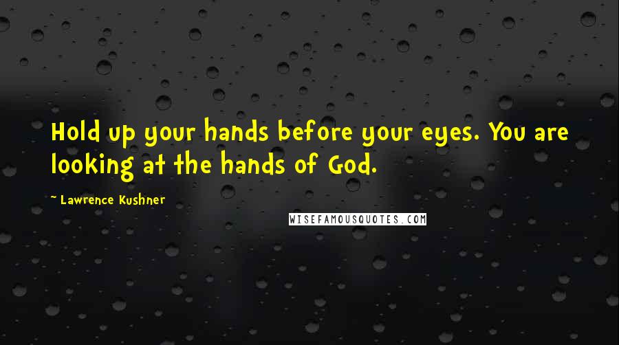 Lawrence Kushner Quotes: Hold up your hands before your eyes. You are looking at the hands of God.