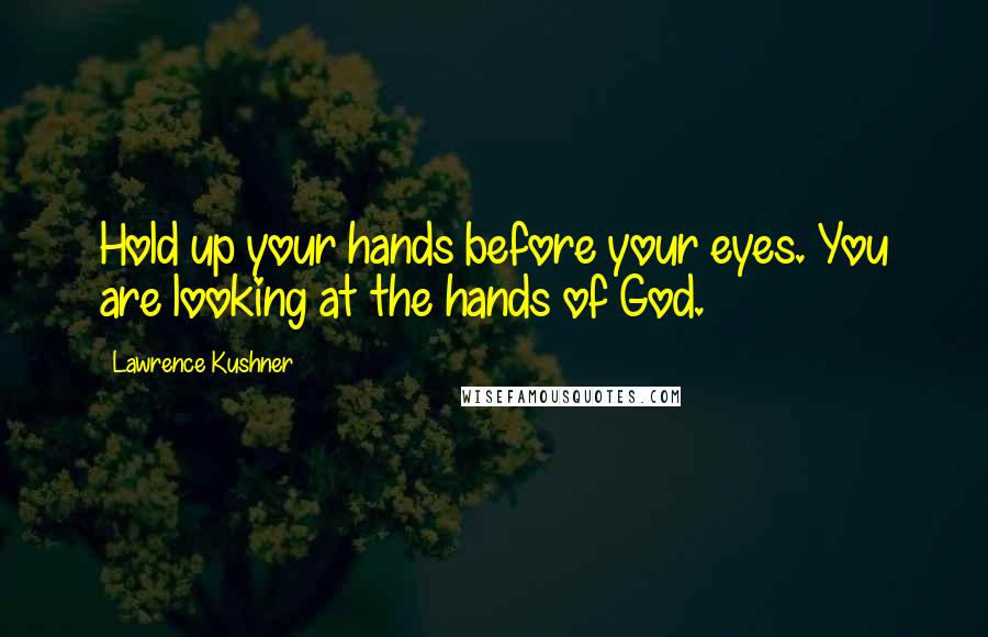 Lawrence Kushner Quotes: Hold up your hands before your eyes. You are looking at the hands of God.
