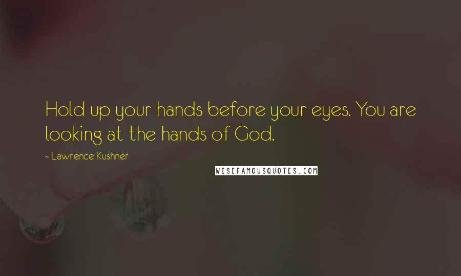 Lawrence Kushner Quotes: Hold up your hands before your eyes. You are looking at the hands of God.