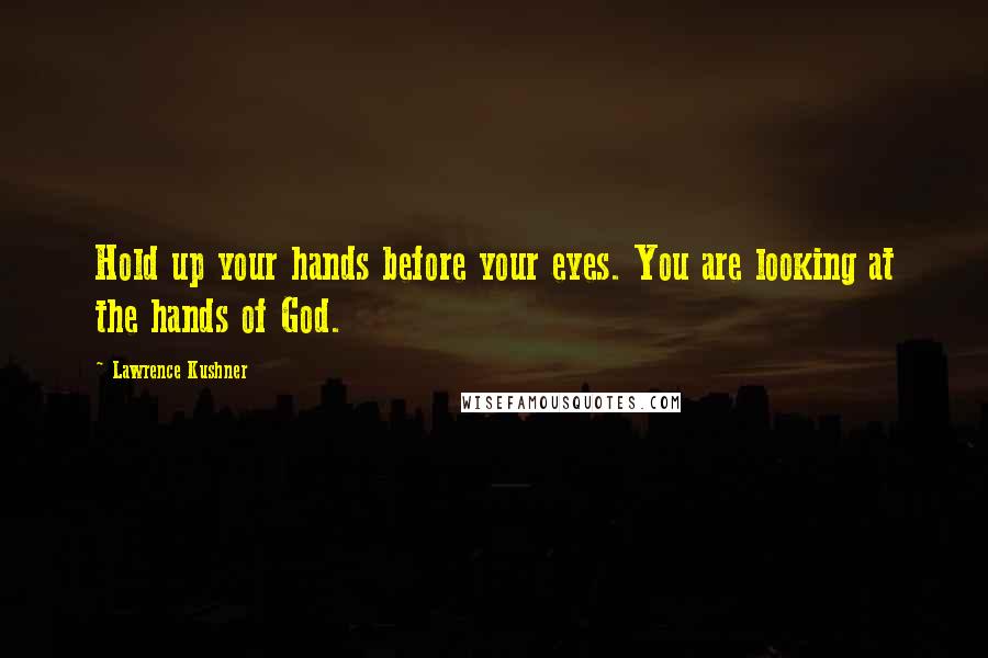 Lawrence Kushner Quotes: Hold up your hands before your eyes. You are looking at the hands of God.