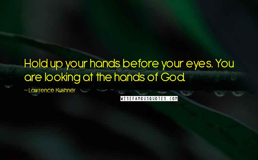 Lawrence Kushner Quotes: Hold up your hands before your eyes. You are looking at the hands of God.