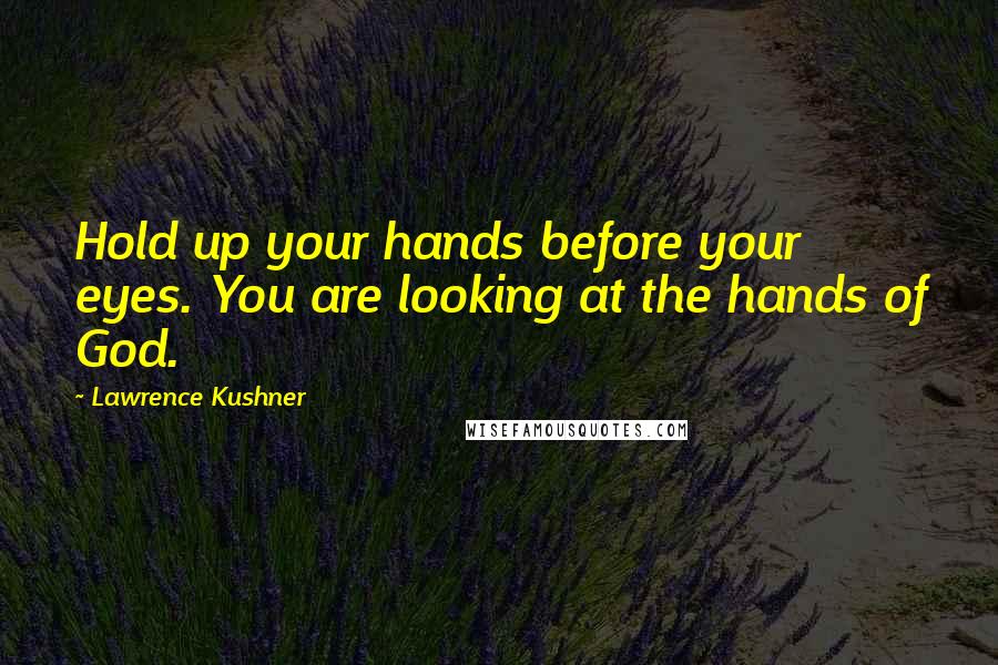 Lawrence Kushner Quotes: Hold up your hands before your eyes. You are looking at the hands of God.