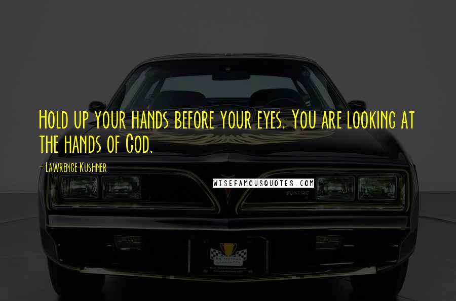 Lawrence Kushner Quotes: Hold up your hands before your eyes. You are looking at the hands of God.