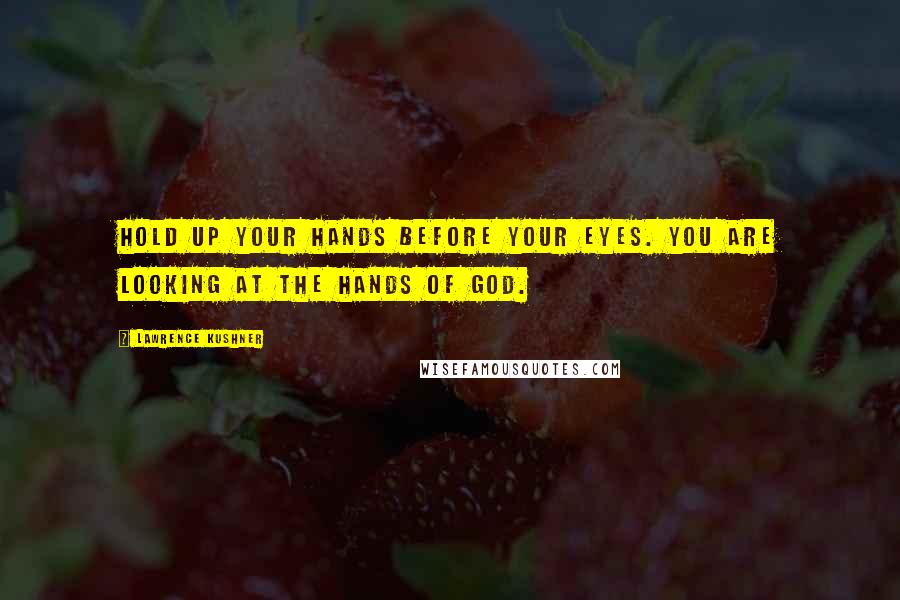 Lawrence Kushner Quotes: Hold up your hands before your eyes. You are looking at the hands of God.