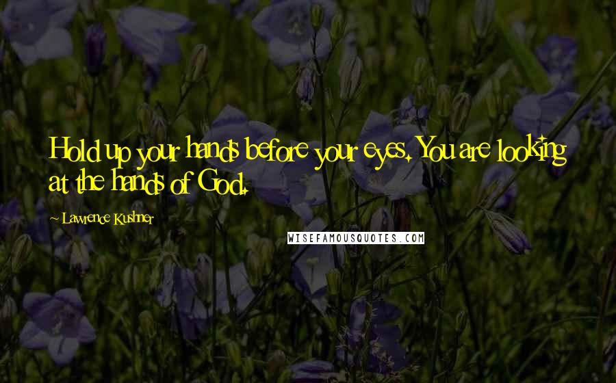 Lawrence Kushner Quotes: Hold up your hands before your eyes. You are looking at the hands of God.