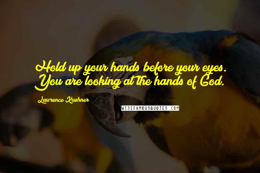 Lawrence Kushner Quotes: Hold up your hands before your eyes. You are looking at the hands of God.