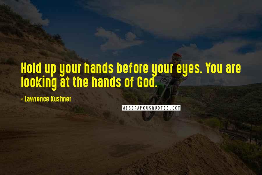 Lawrence Kushner Quotes: Hold up your hands before your eyes. You are looking at the hands of God.