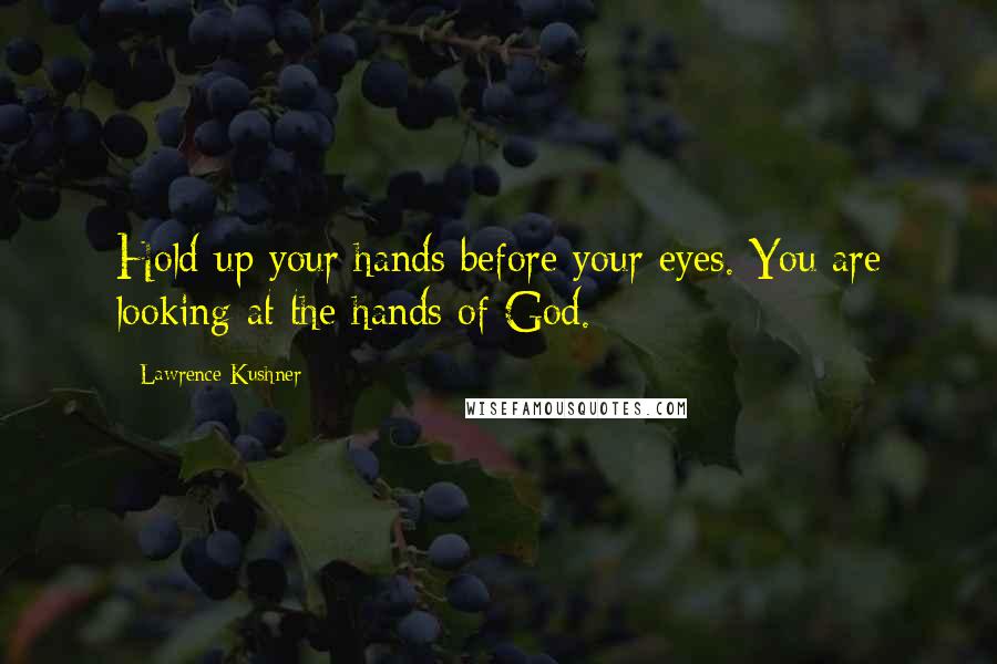 Lawrence Kushner Quotes: Hold up your hands before your eyes. You are looking at the hands of God.