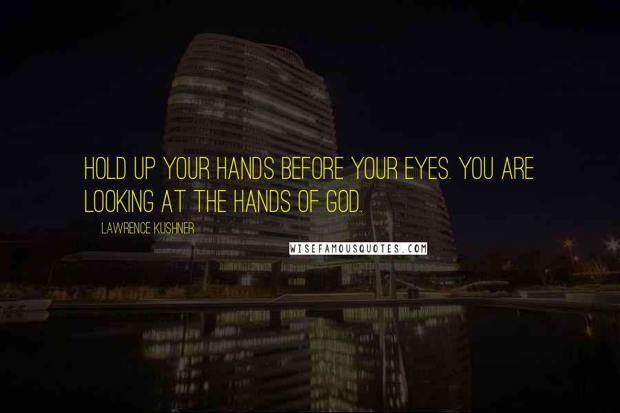 Lawrence Kushner Quotes: Hold up your hands before your eyes. You are looking at the hands of God.