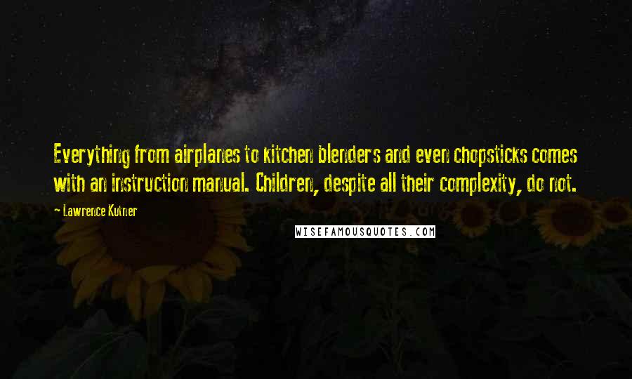 Lawrence Kutner Quotes: Everything from airplanes to kitchen blenders and even chopsticks comes with an instruction manual. Children, despite all their complexity, do not.