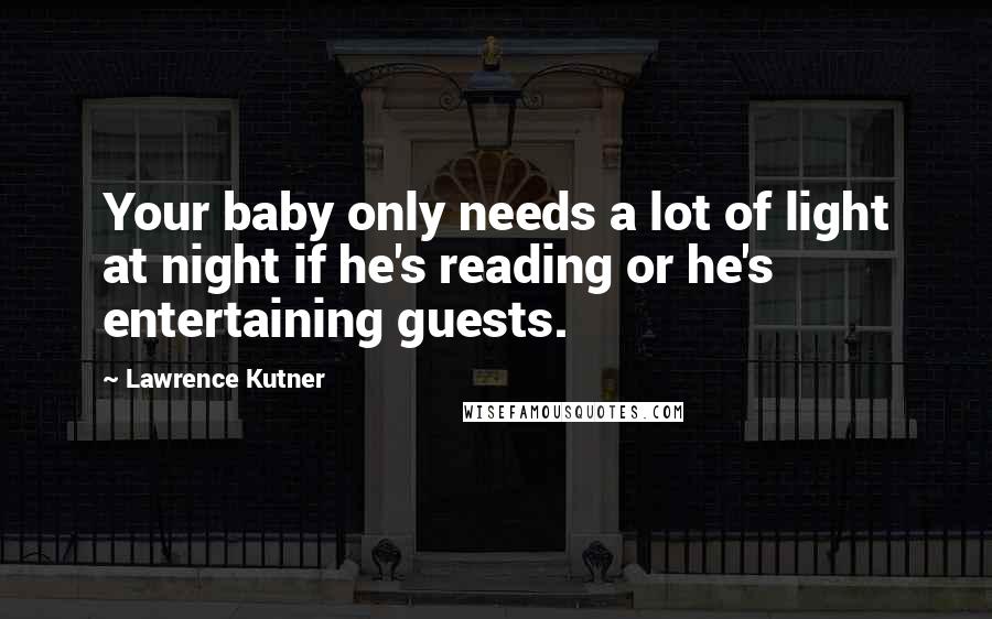 Lawrence Kutner Quotes: Your baby only needs a lot of light at night if he's reading or he's entertaining guests.