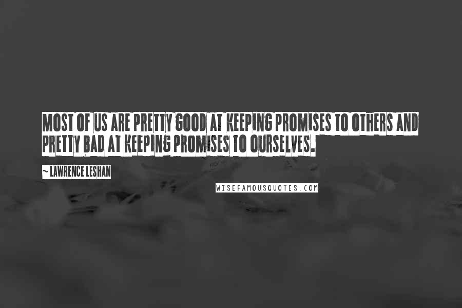 Lawrence LeShan Quotes: Most of us are pretty good at keeping promises to others and pretty bad at keeping promises to ourselves.