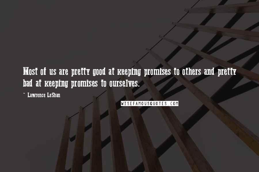 Lawrence LeShan Quotes: Most of us are pretty good at keeping promises to others and pretty bad at keeping promises to ourselves.