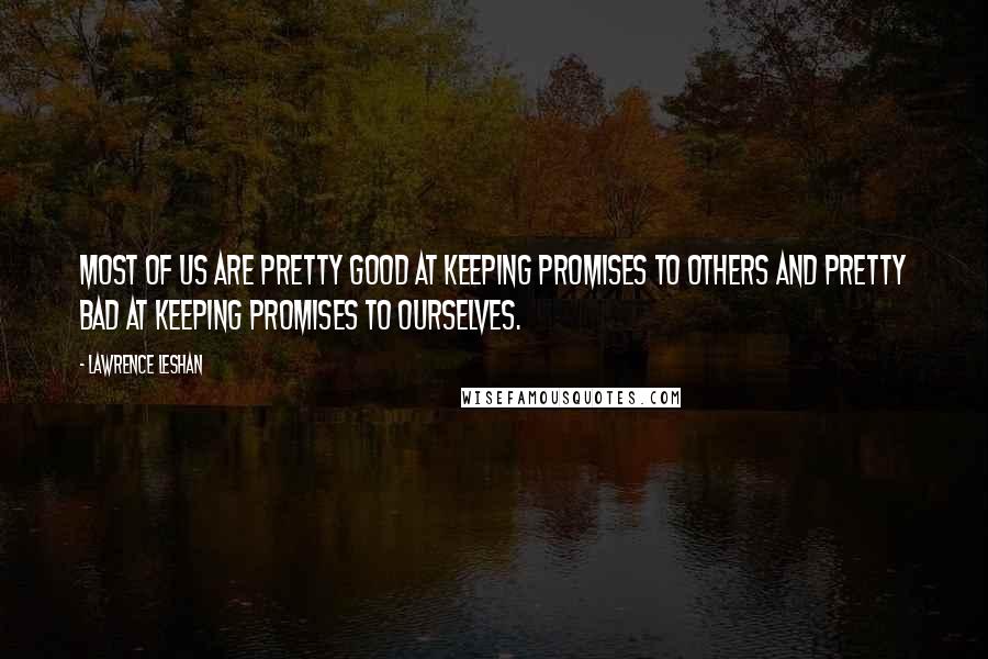 Lawrence LeShan Quotes: Most of us are pretty good at keeping promises to others and pretty bad at keeping promises to ourselves.