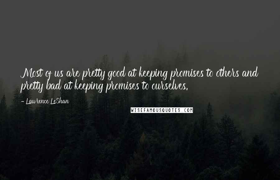 Lawrence LeShan Quotes: Most of us are pretty good at keeping promises to others and pretty bad at keeping promises to ourselves.