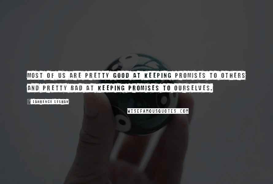 Lawrence LeShan Quotes: Most of us are pretty good at keeping promises to others and pretty bad at keeping promises to ourselves.