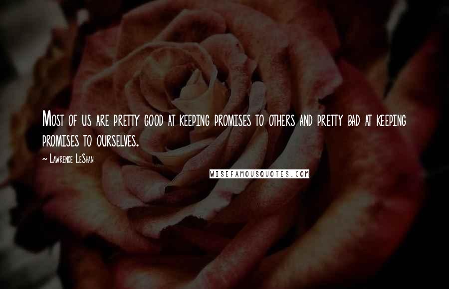 Lawrence LeShan Quotes: Most of us are pretty good at keeping promises to others and pretty bad at keeping promises to ourselves.