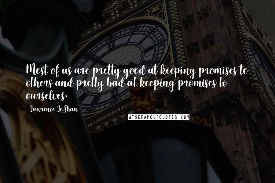 Lawrence LeShan Quotes: Most of us are pretty good at keeping promises to others and pretty bad at keeping promises to ourselves.