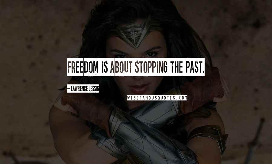 Lawrence Lessig Quotes: Freedom is about stopping the past.