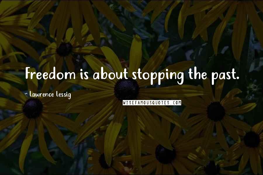 Lawrence Lessig Quotes: Freedom is about stopping the past.