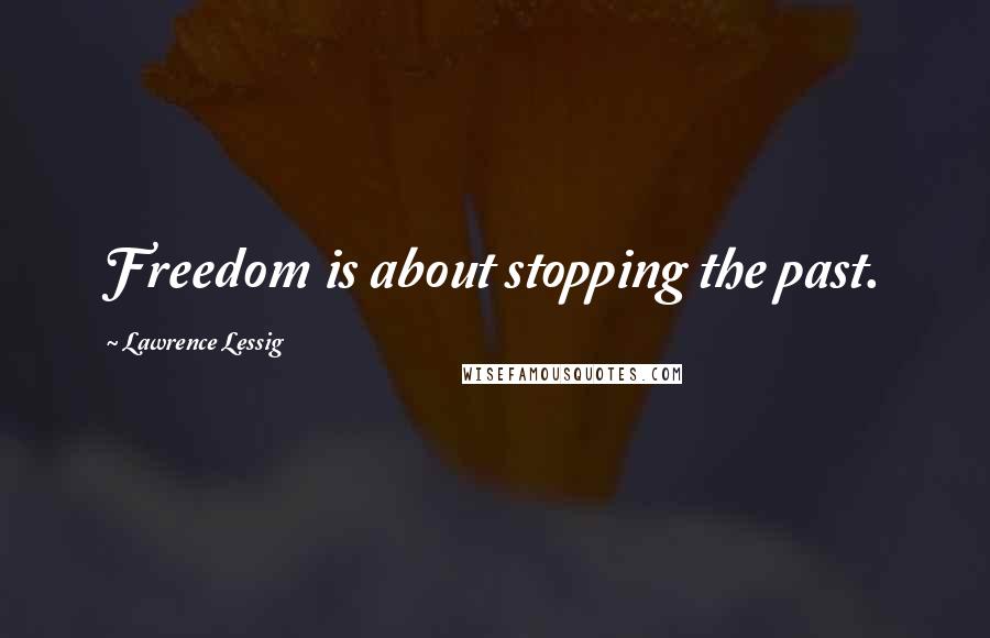 Lawrence Lessig Quotes: Freedom is about stopping the past.