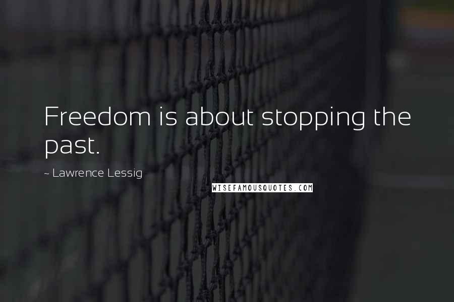 Lawrence Lessig Quotes: Freedom is about stopping the past.