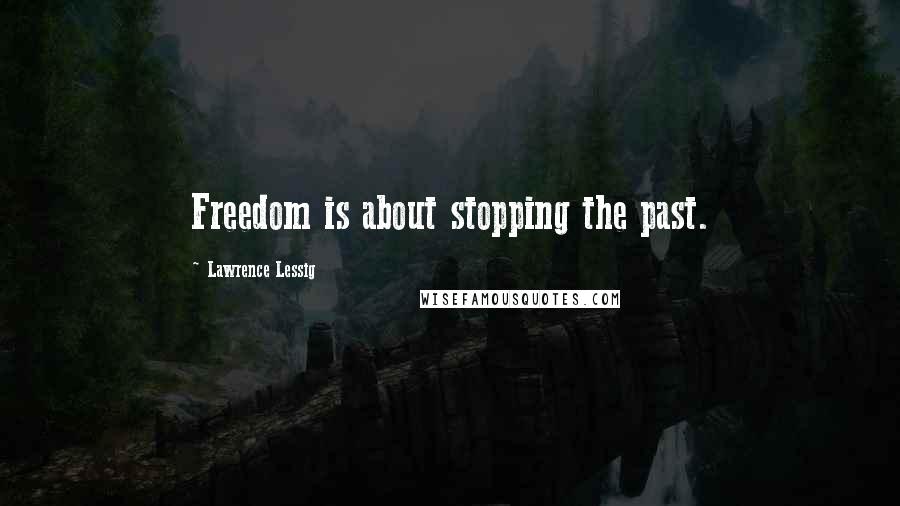 Lawrence Lessig Quotes: Freedom is about stopping the past.