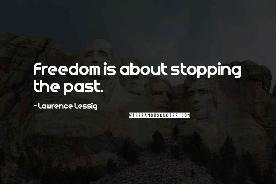 Lawrence Lessig Quotes: Freedom is about stopping the past.