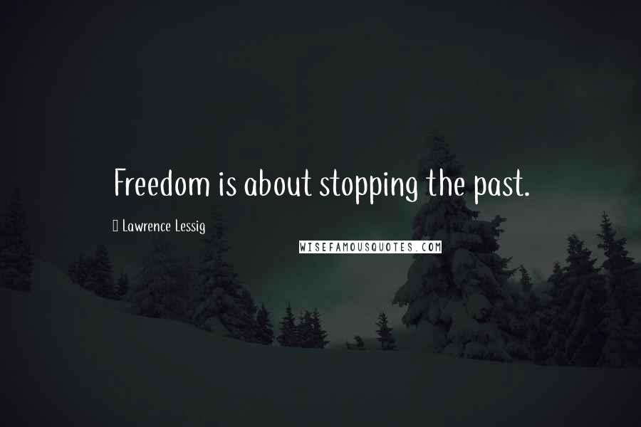 Lawrence Lessig Quotes: Freedom is about stopping the past.