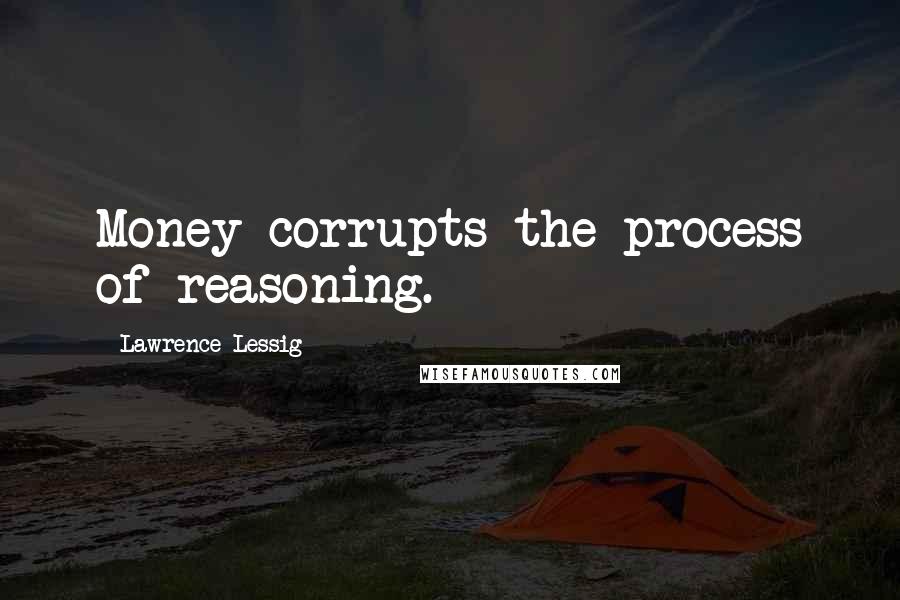 Lawrence Lessig Quotes: Money corrupts the process of reasoning.