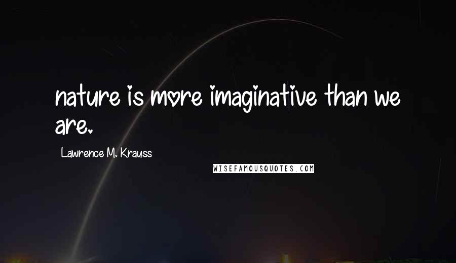 Lawrence M. Krauss Quotes: nature is more imaginative than we are.