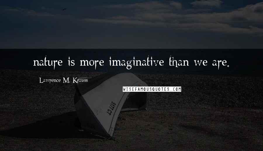 Lawrence M. Krauss Quotes: nature is more imaginative than we are.