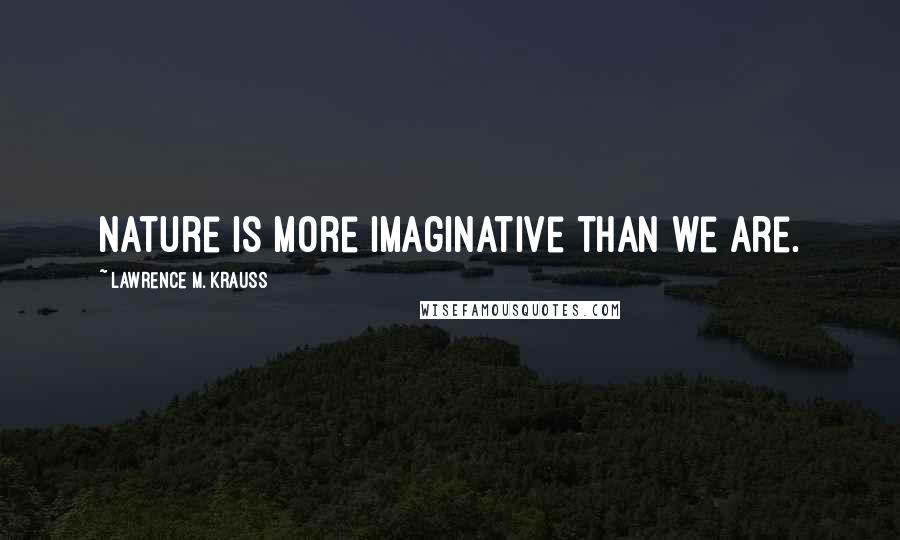 Lawrence M. Krauss Quotes: nature is more imaginative than we are.