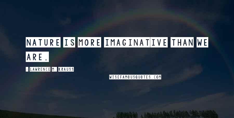 Lawrence M. Krauss Quotes: nature is more imaginative than we are.