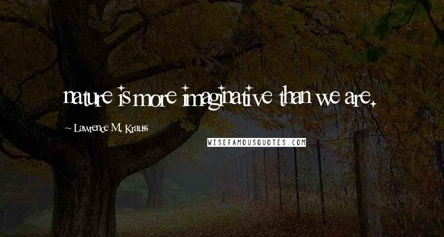 Lawrence M. Krauss Quotes: nature is more imaginative than we are.