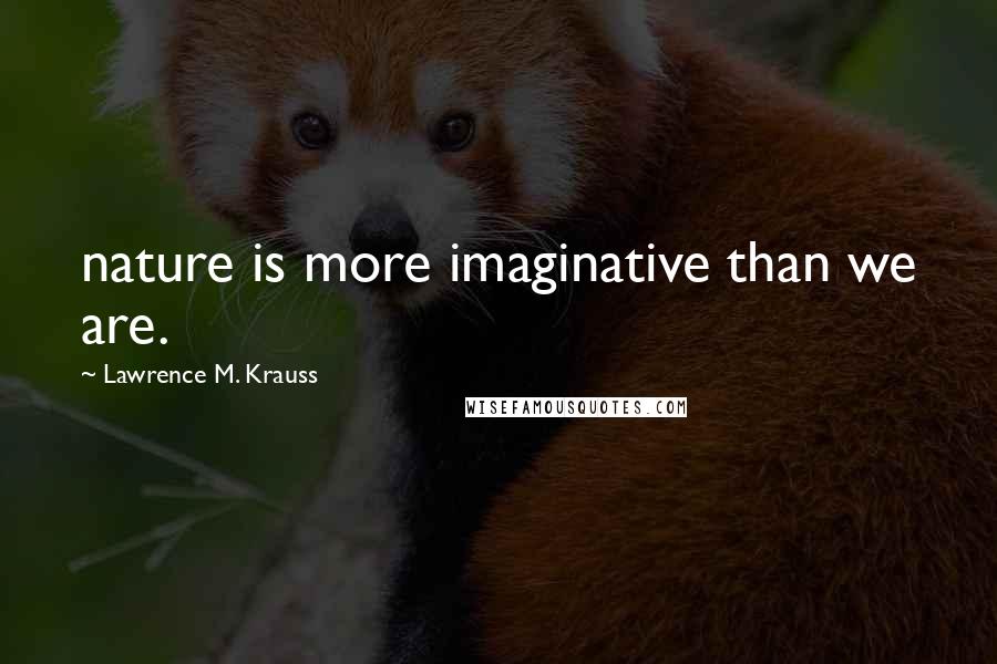 Lawrence M. Krauss Quotes: nature is more imaginative than we are.