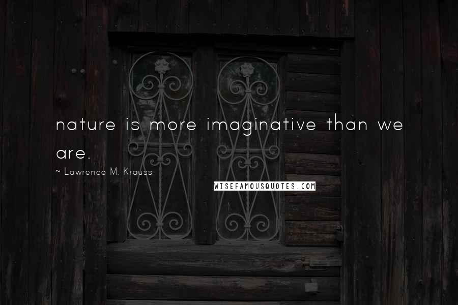 Lawrence M. Krauss Quotes: nature is more imaginative than we are.