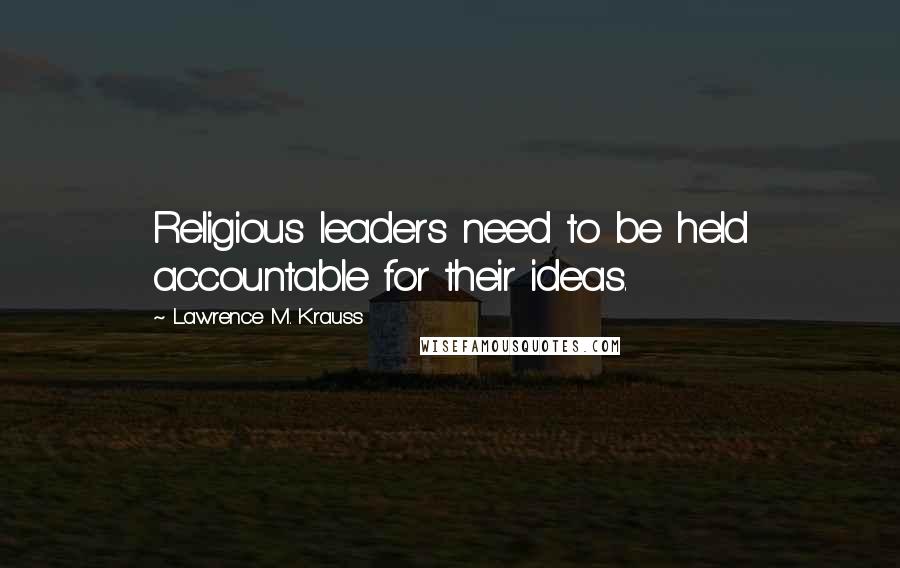 Lawrence M. Krauss Quotes: Religious leaders need to be held accountable for their ideas.