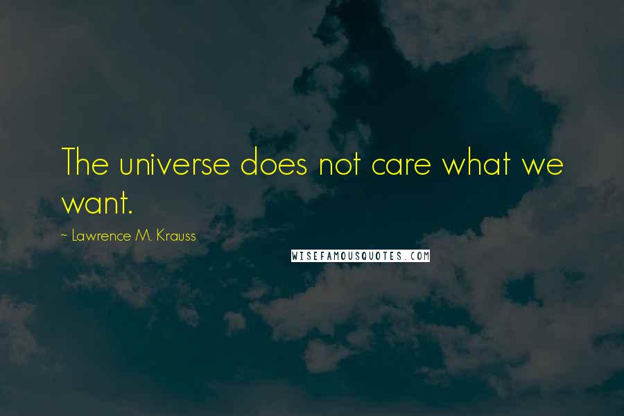 Lawrence M. Krauss Quotes: The universe does not care what we want.