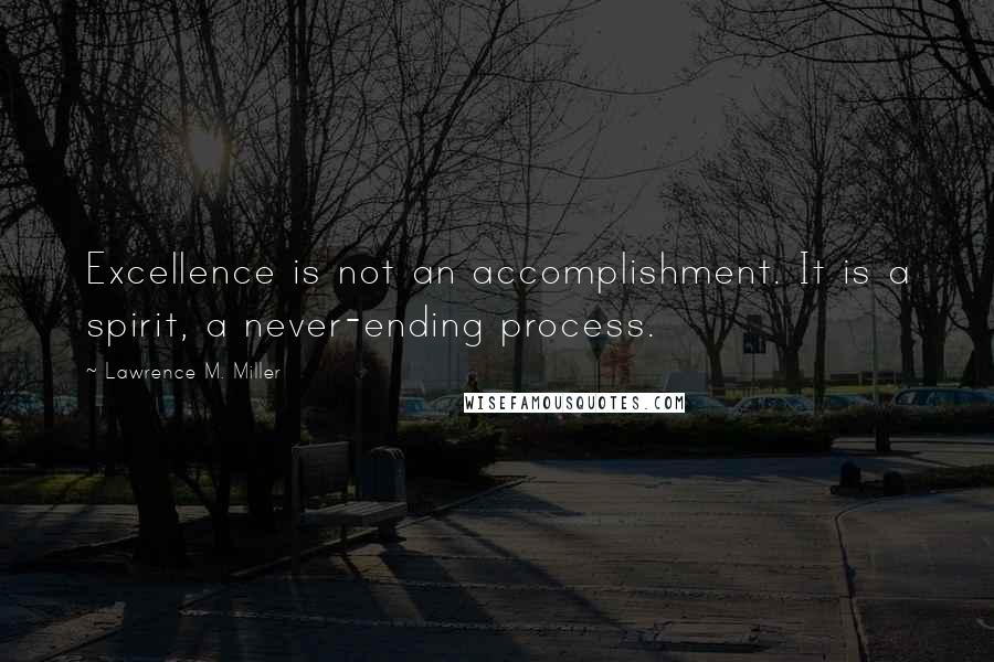 Lawrence M. Miller Quotes: Excellence is not an accomplishment. It is a spirit, a never-ending process.