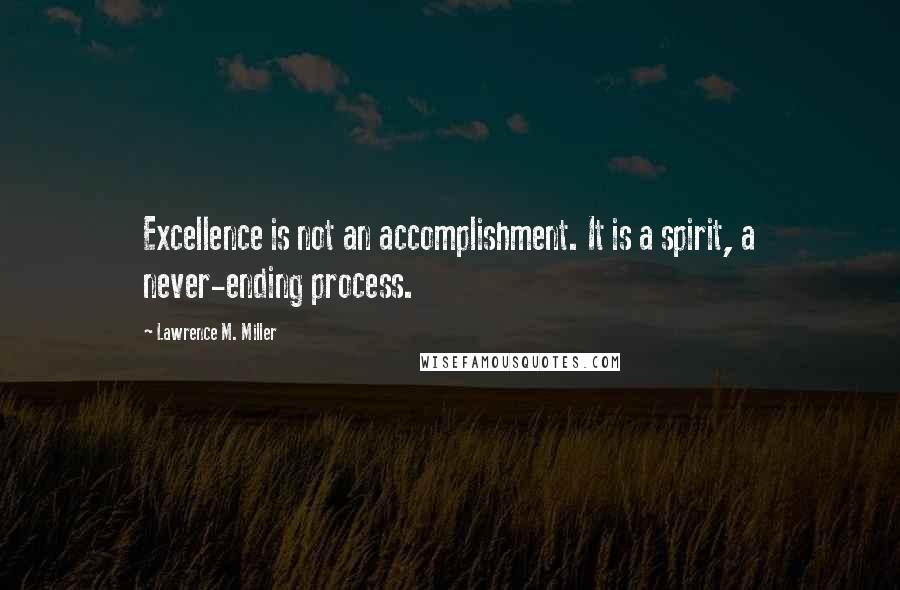 Lawrence M. Miller Quotes: Excellence is not an accomplishment. It is a spirit, a never-ending process.