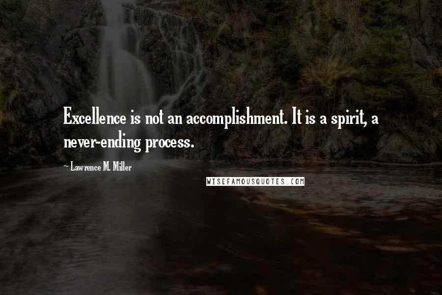 Lawrence M. Miller Quotes: Excellence is not an accomplishment. It is a spirit, a never-ending process.