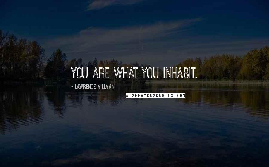 Lawrence Millman Quotes: You are what you inhabit.